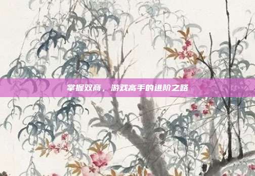 掌握双商,游戏高手的进阶之路