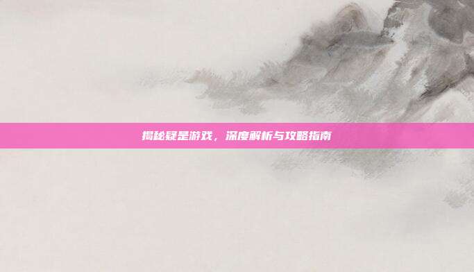 揭秘疑是游戏，深度解析与攻略指南