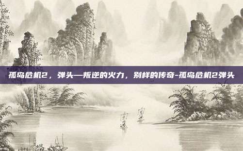孤岛危机2,弹头—叛逆的火力,别样的传奇-孤岛危机2弹头