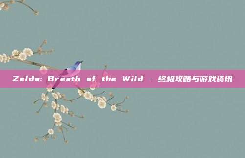 Zelda: Breath of the Wild - 终极攻略与游戏资讯