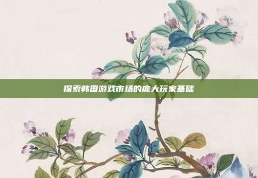 探索韩国游戏市场的庞大玩家基础