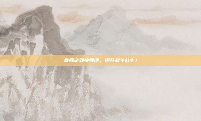 掌握游戏快捷键，提升战斗效率！