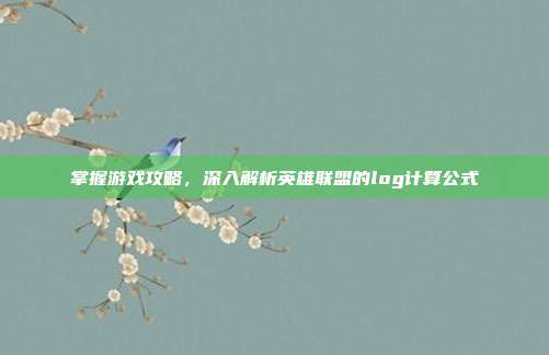 掌握游戏攻略,深入解析英雄联盟的log计算公式