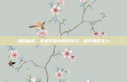 炼铜秘术，掌握游戏内炼铜技巧，提升角色实力