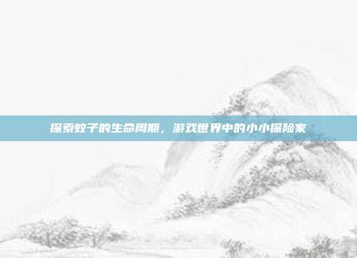 探索蚊子的生命周期，游戏世界中的小小探险家