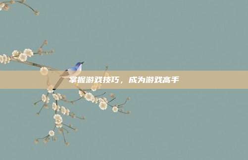 掌握游戏技巧，成为游戏高手