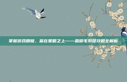 掌握游戏精髓，赢在策略之上——蠃鳞毛羽昆攻略全解析