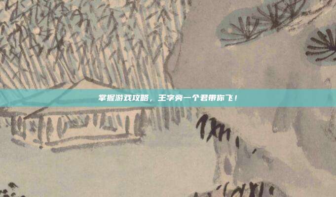 掌握游戏攻略，王字旁一个君带你飞！