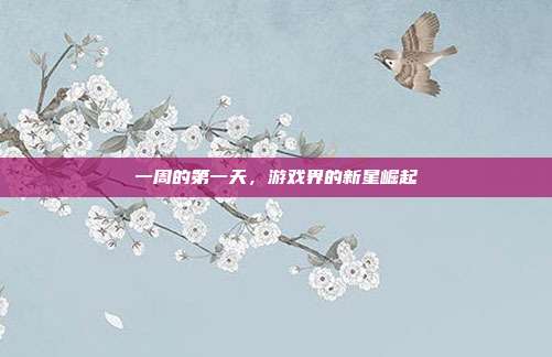 一周的第一天，游戏界的新星崛起