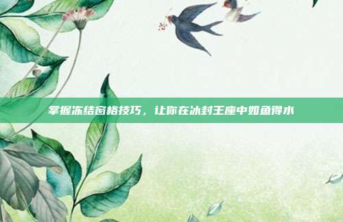 掌握冻结窗格技巧，让你在冰封王座中如鱼得水
