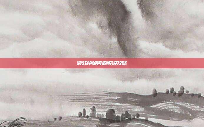 游戏掉帧问题解决攻略