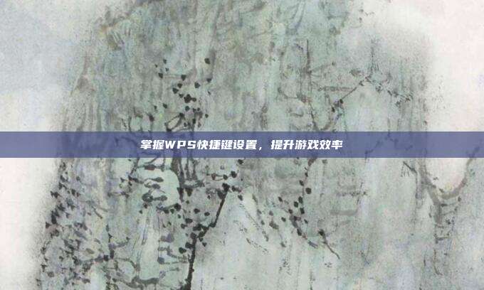掌握WPS快捷键设置，提升游戏效率