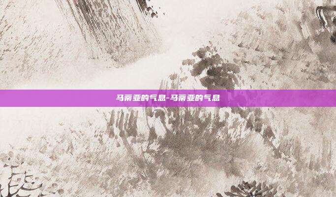 马蒂亚的气息-马蒂亚的气息