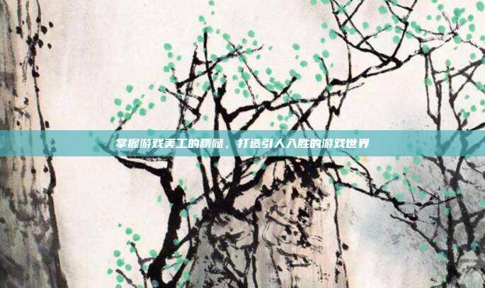 掌握游戏美工的精髓，打造引人入胜的游戏世界
