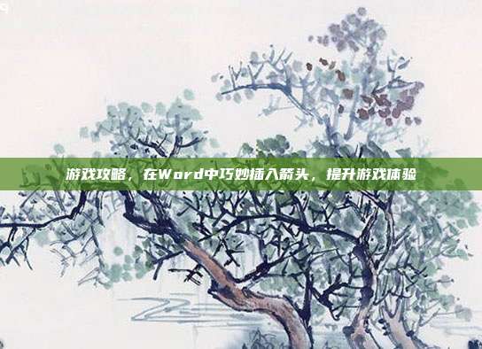 游戏攻略，在Word中巧妙插入箭头，提升游戏体验
